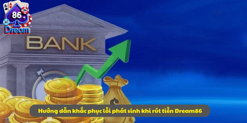 Hướng dẫn khắc phục lỗi phát sinh khi rút tiền Dream86